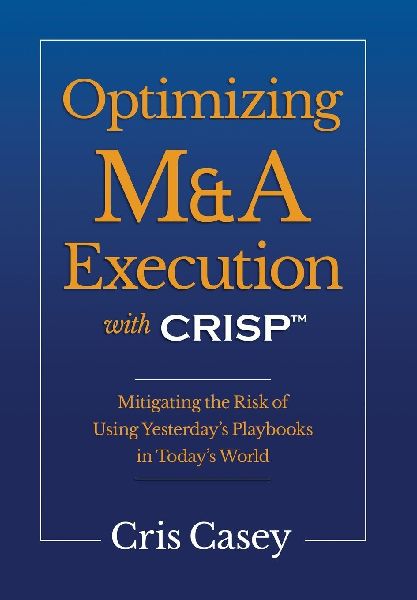 Optimizing M&A Execution with CRISP(TM): Mitigating the Risk of Using Yesterday's Playbook in Today's World