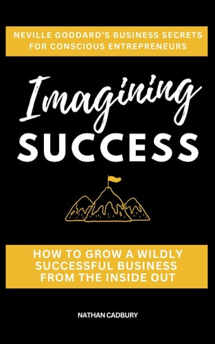 Imagining Success Neville Goddard's Business Secrets for Conscious Entrepreneurs