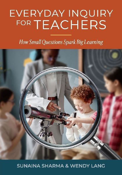 Everyday Inquiry for Teachers: How Small Questions Spark Big Learning: How Small Inquirs