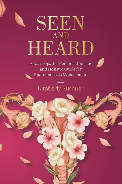Seen and Heard: A Naturopath's Personal Journey and Holistic Guide for Endometriosis Management
