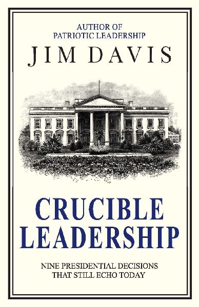 Crucible Leadership: Nine Presidential Decisions That Still Echo Today