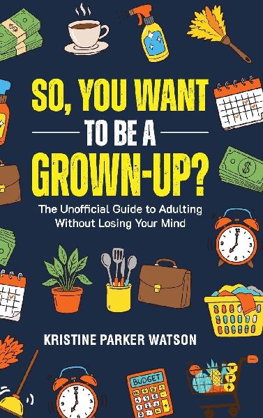 So, You Want to Be a Grown-Up?: The Unofficial Guide to Adulting Without Losing Your Mind