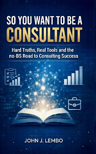 So You Want to be a Consultant?: Hard Truths, Real Tools and the no-BS Road to Consulting Success