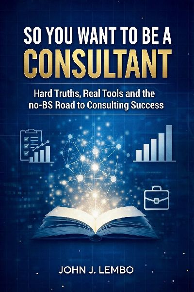 So You Want to be a Consultant?: Hard Truths, Real Tools and the no-BS Road to Consulting Success