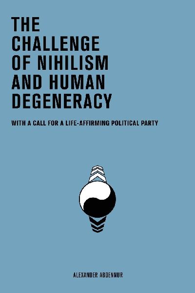 The Challenge of Nihilism and Human Degeneracy: With a Call For a Life-Affirming Political Party