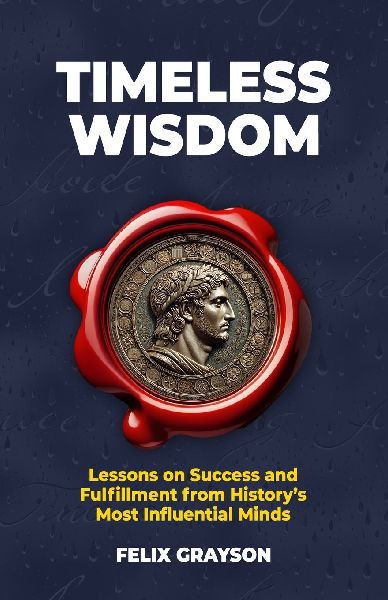 Timeless Wisdom: Lessons on Success and Fulfillment from Historys Most Influential Minds