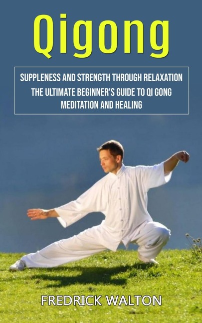 Qigong: Suppleness and Strength Through Relaxation (The Ultimate Beginners Guide to Qi Gong Meditation and Healing)