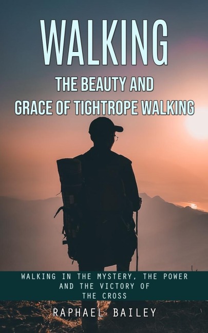 Walking: The Beauty and Grace of Tightrope Walking (Walking in the Mystery, the Power and the Victory of the Cross)