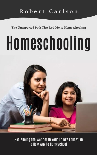 Homeschooling: The Unexpected Path That Led Me to Homeschooling (Reclaiming the Wonder in Your Childs Education, a New Way to Homeschool)