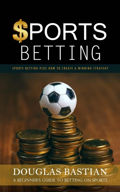 Sports Betting: Sports Betting Plus How to Create a Winning Strategy (A Beginners Guide to Betting on Sports)