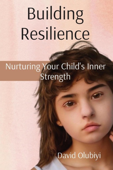 Building Resilience: Nurturing Your Childs Inner Strength