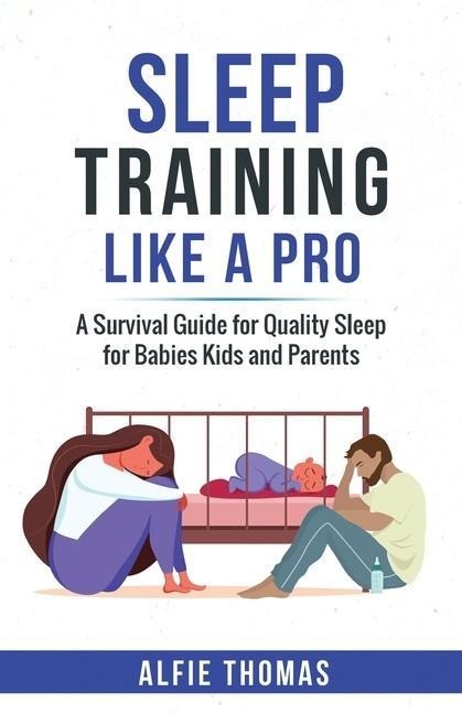 SLEEP TRAINING LIKE A PRO: A SURVIVAL GUIDE FOR QUALITY SLEEP FOR BABIES, KIDS, AND PARENTS