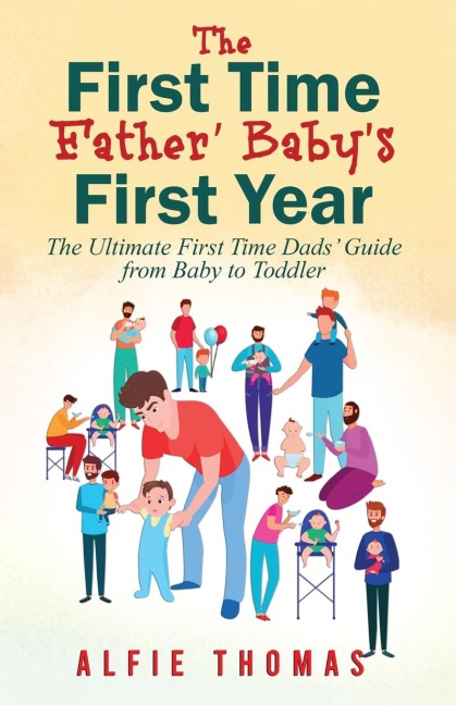 FIRST TIME FATHER BABYS FIRST YEAR: THE ULTIMATE FIRST TIME DADS GUIDE FROM BABY TO TODDLER