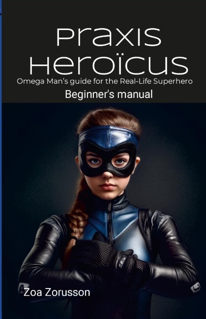 Praxis Heroïcus EN Digest: Omega Mans Real-Life Superhero Manual A Guide for Aspiring Heroes