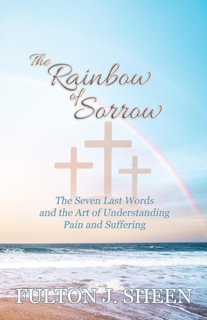 The Rainbow of Sorrow: The Seven Last Words and the Art of Understanding Pain and Suffering