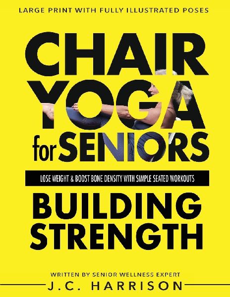 Chair Yoga For Strength: For Seniors To Lose Weight, Improve Mobility, Reduce Pain, Boost Bone  Density & Gain Independence With Simple Seated Workouts in Just 10  Minutes a Day!