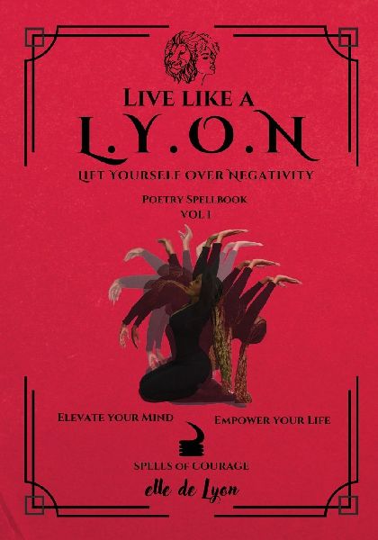 Live Like a L.Y.O.N (Lift Yourself Over Negativity): Poetry Spellbook Vol. 1
