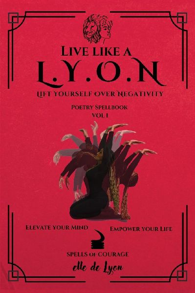 Live Like a L.Y.O.N (Lift Yourself Over Negativity): Poetry Spellbook Vol. 1