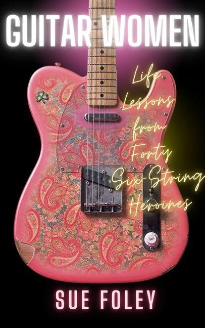 Guitar Women: Life Lessons from Forty Six-String Heroines
