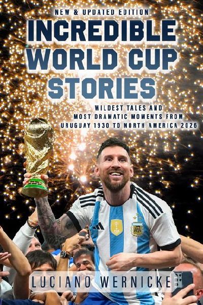 Incredible World Cup Stories: Wildest Tales and Most Dramatic Moments from Uruguay 1930 to North America 2026