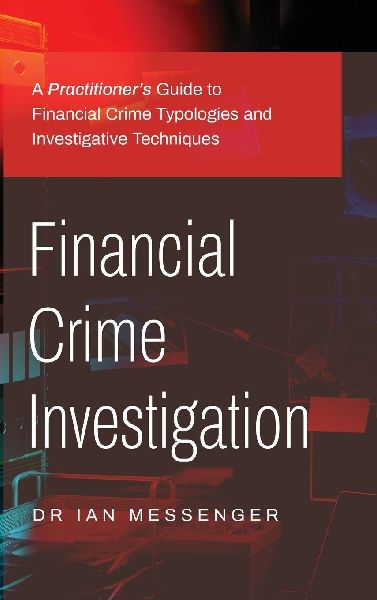 Financial Crime Investigation: A Practitioners Guide to Financial Crime Typologies and Investigative Techniques