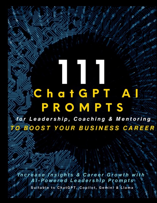 111 ChatGPT AI Prompts for Leadership, Coaching & Mentoring to Boost Your Business Career: Increase Insights & Career Growth with AI-Powered Leadership Prompts Suitable to ChatGPT, Copilot and Gemini