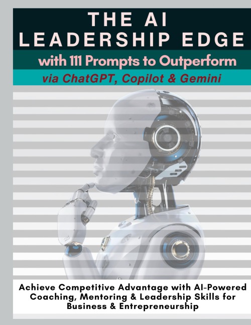 The AI Leadership Edge via ChatGPT, Copilot & Gemini with 111 Prompts to Outperform: Achieve Competitive Advantage with AI-Powered Coaching, Mentoring & Leadership Skills for Business & Entrepreneurship