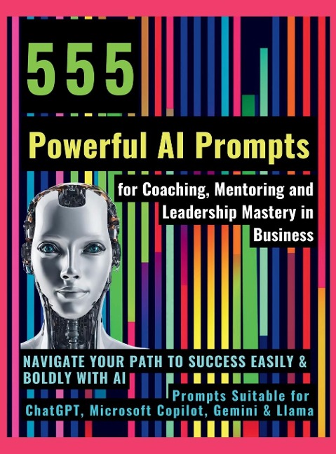 555 Powerful AI Prompts for Coaching, Mentoring and Leadership Mastery in Business: Navigate Your Path to Success Easily & Boldly with AI Prompts Suitable for ChatGPT, Microsoft Copilot, Gemini & Llama