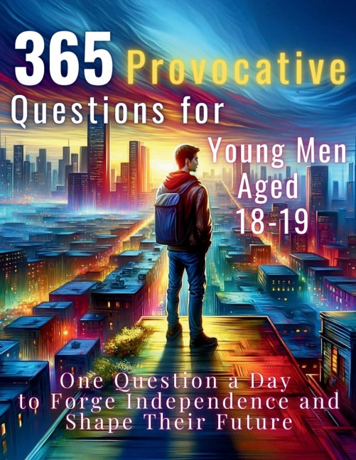 365 Provocative Questions for Young Men Aged 18-19: One Question a Day to Forge Independence and Shape Their Future