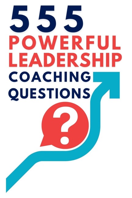 555 Powerful Leadership Coaching Questions: Mastering Leadership and Coaching with Powerful Questions to Inspire Growth and Drive Performance