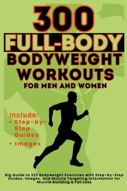 300 Full-Body Body Weight Workouts Book for Men and Women: Big Guide to 300 Bodyweight Exercises with Step-by-Step Guides, Images, and Muscle Targeting Information for Muscle Building & Fat Loss