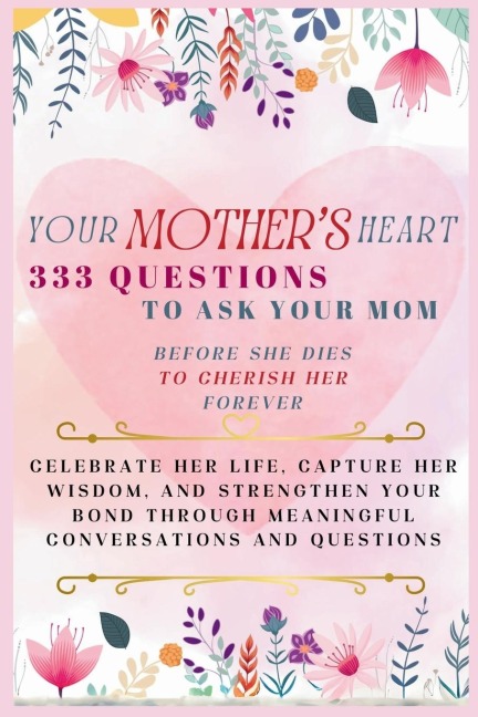 Your Mothers Heart 333 Questions to Ask Your Mom Before She Dies to Cherish Her Forever: Celebrate Her Life, Capture Her Wisdom, and Strengthen Your Bond Through Meaningful Conversations and Questions