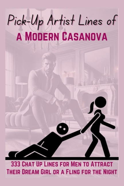 Pick-Up Artist Lines of a Modern Casanova: 333 Chat Up Lines for Men to Attract Their Dream Girl or a Fling for the Night