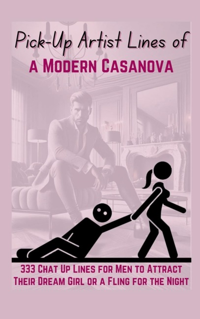 Pick-Up Artist Lines of a Modern Casanova: 333 Chat Up Lines for Men to Attract Their Dream Girl or a Fling for the Night