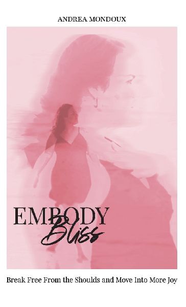 Embody Bliss: Break Free From The Shoulds and Move Into More Joy
