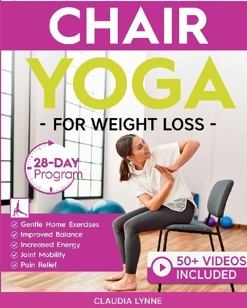 Chair Yoga for Weight Loss: 28-Day Beginner Program for Gentle Home Exercise-Low-Impact Restorative Movements & Safe Stretches for Joint Mobility, Pain Relief, Increased Energy, and Improved Balance