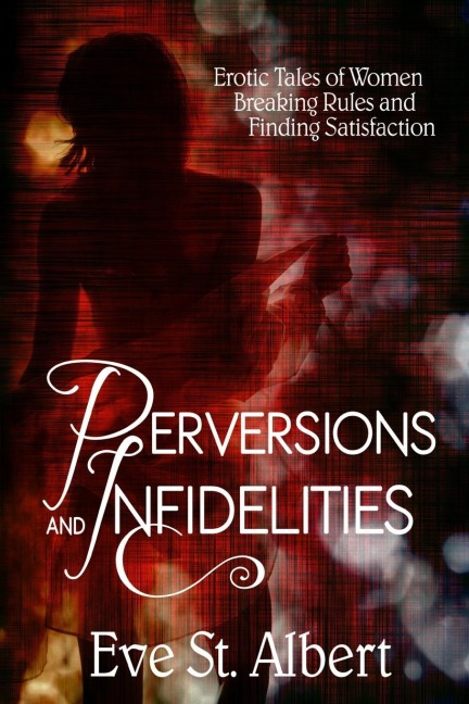 Perversions and Infidelities Erotic Tales of Women Breaking Rules and Finding Satisfaction