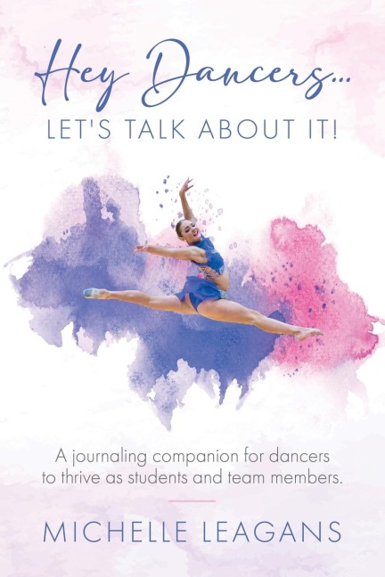 Hey Dancers...Lets Talk About It!: A journaling companion for dancers to thrive as students and team members.