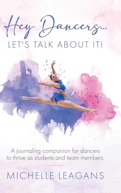 Hey Dancers...Lets Talk About It!: A journaling companion for dancers to thrive as students and team members.