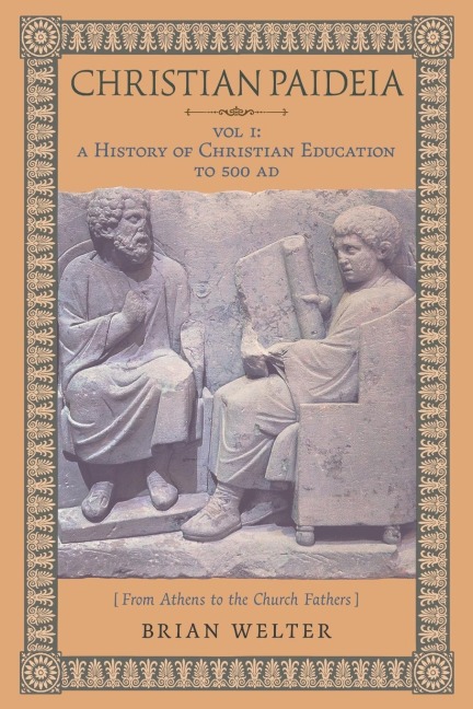 Christian Paideia (Vol. I): A History of Christian Education to 500 AD (From Athens to the Church Fathers)