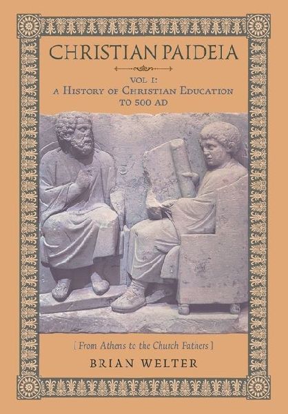 Christian Paideia (Vol. I): A History of Christian Education to 500 AD (From Athens to the Church Fathers)