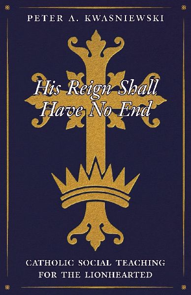 His Reign Shall Have No End: Catholic Social Teaching for the Lionhearted