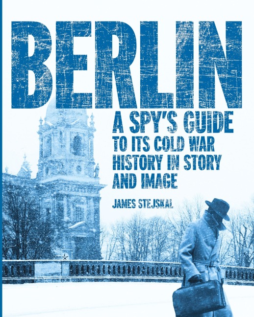 Berlin: A Spy's Guide to its Cold War History in Story and Image