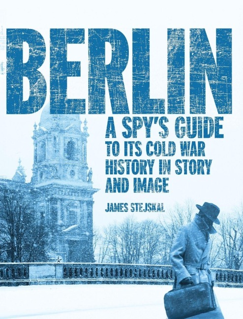 Berlin: A Spy's Guide to its Cold War History in Story and Image