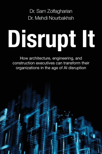 Disrupt It: How Architecture, Engineering, and Construction Executives Can Transform Their Organizations in the Age of AI Disruption