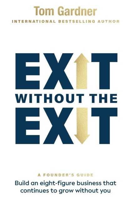 Exit Without the Exit: Build an Eight-Figure Business That Continues to Grow Without You