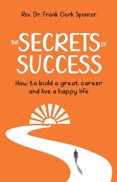 The Secrets of Success: How to Build a Great Career and Live a Happy Life