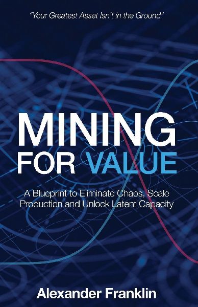 Mining for Value: A Blueprint to Eliminate Chaos, Scale Production and Unlock Latent Capacity