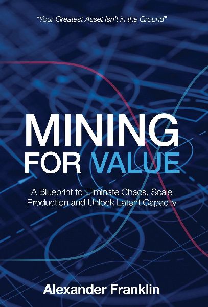 Mining for Value: A Blueprint to Eliminate Chaos, Scale Production and Unlock Latent Capacity