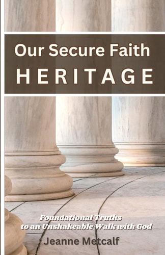Our Secure Faith Heritage Foundational Truths to an Unshakeable Walk with God